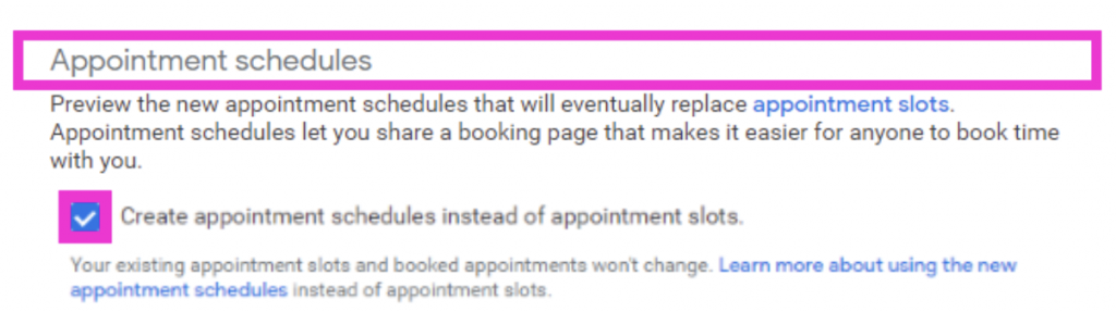 Scroll down to the bottom to Appointment Schedules and check the box to create appointment schedules instead of appointment slots. This option will turn on this feature. 